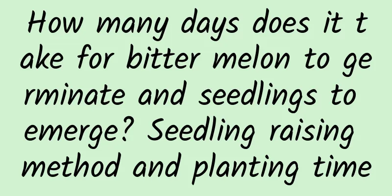 How many days does it take for bitter melon to germinate and seedlings to emerge? Seedling raising method and planting time