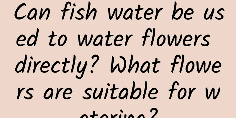 Can fish water be used to water flowers directly? What flowers are suitable for watering?