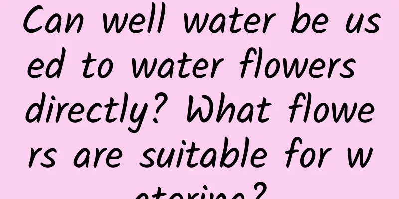 Can well water be used to water flowers directly? What flowers are suitable for watering?