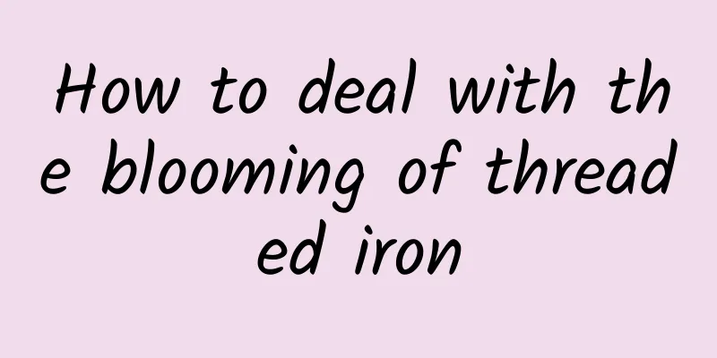 How to deal with the blooming of threaded iron