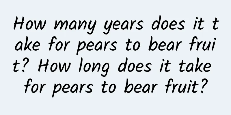 How many years does it take for pears to bear fruit? How long does it take for pears to bear fruit?