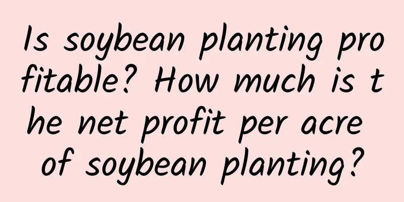 Is soybean planting profitable? How much is the net profit per acre of soybean planting?