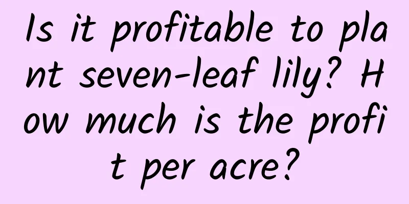 Is it profitable to plant seven-leaf lily? How much is the profit per acre?