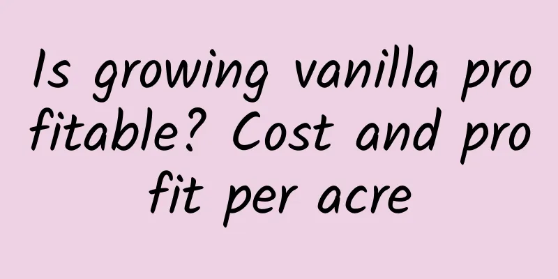 Is growing vanilla profitable? Cost and profit per acre
