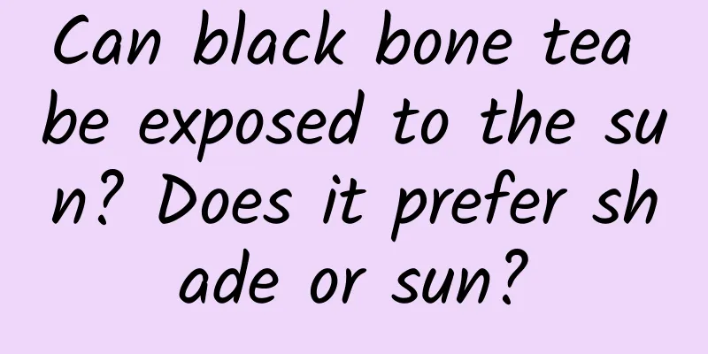Can black bone tea be exposed to the sun? Does it prefer shade or sun?