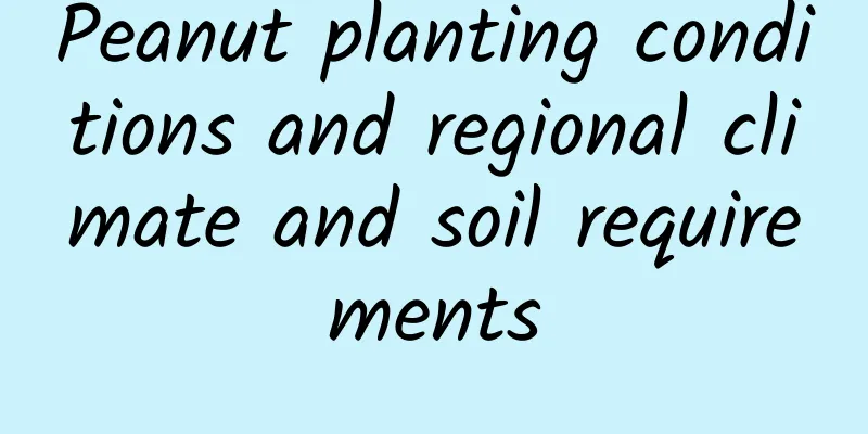 Peanut planting conditions and regional climate and soil requirements