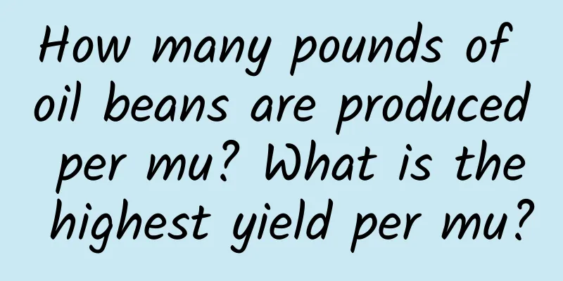 How many pounds of oil beans are produced per mu? What is the highest yield per mu?