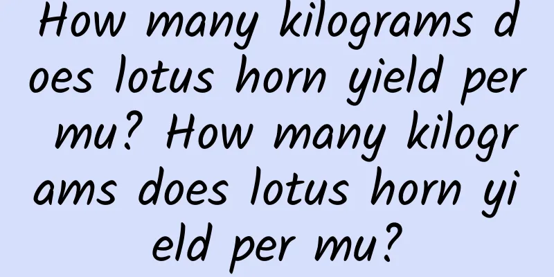 How many kilograms does lotus horn yield per mu? How many kilograms does lotus horn yield per mu?