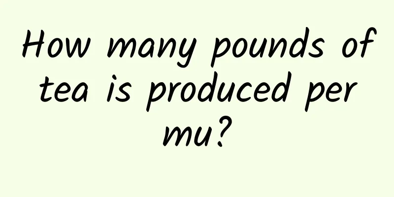 How many pounds of tea is produced per mu?