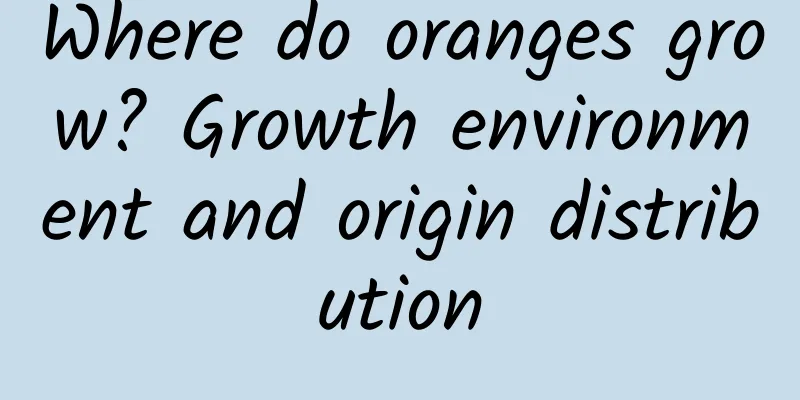 Where do oranges grow? Growth environment and origin distribution