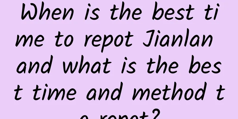 When is the best time to repot Jianlan and what is the best time and method to repot?