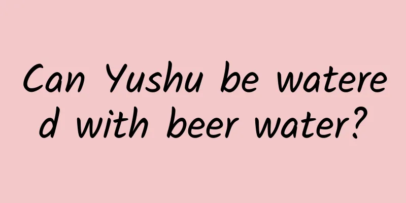 Can Yushu be watered with beer water?