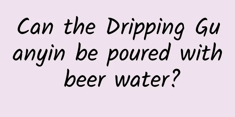 Can the Dripping Guanyin be poured with beer water?