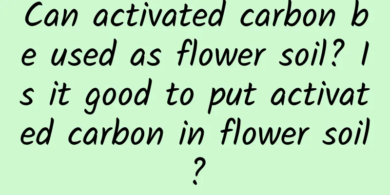 Can activated carbon be used as flower soil? Is it good to put activated carbon in flower soil?