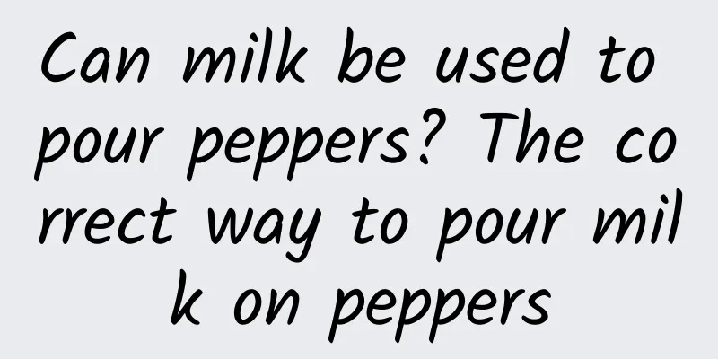 Can milk be used to pour peppers? The correct way to pour milk on peppers