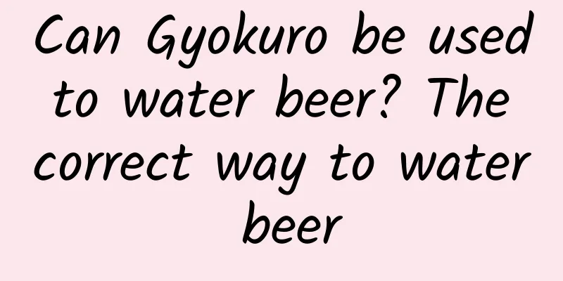 Can Gyokuro be used to water beer? The correct way to water beer