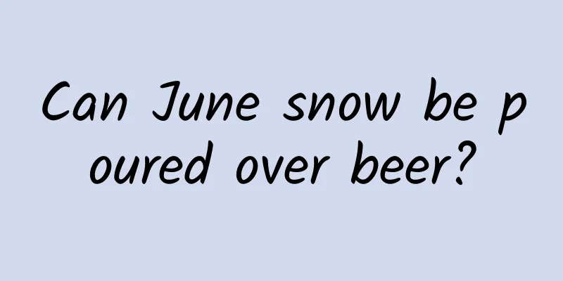 Can June snow be poured over beer?