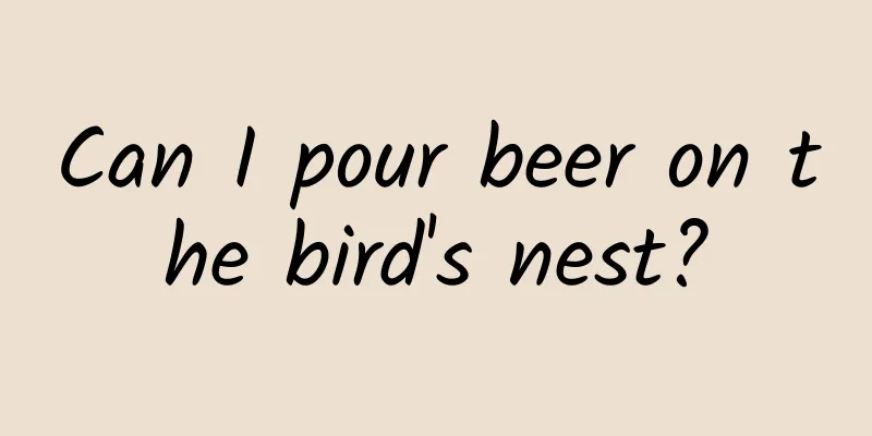 Can I pour beer on the bird's nest?