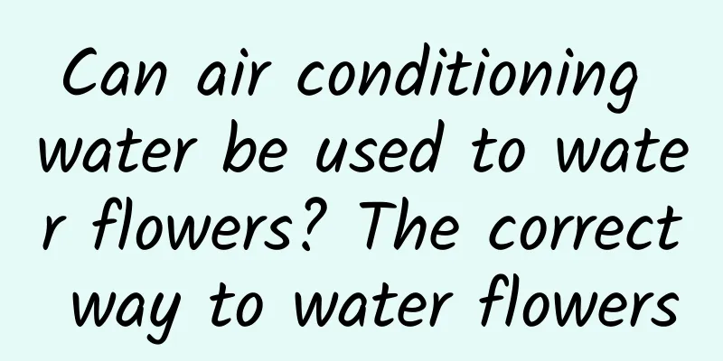 Can air conditioning water be used to water flowers? The correct way to water flowers