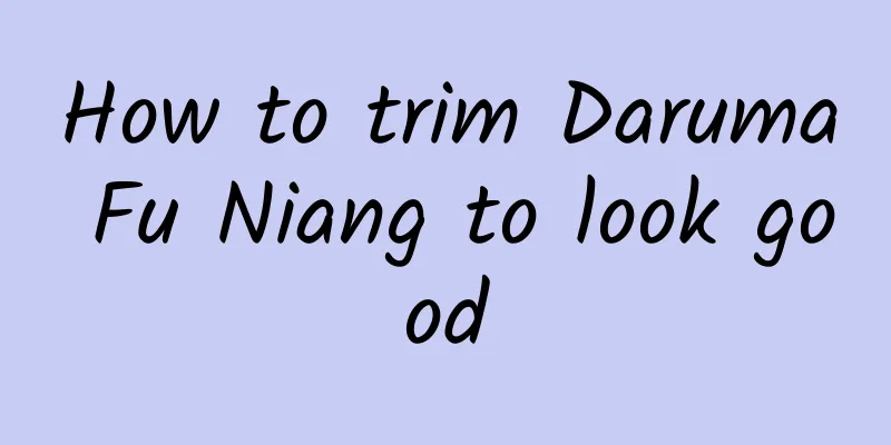 How to trim Daruma Fu Niang to look good