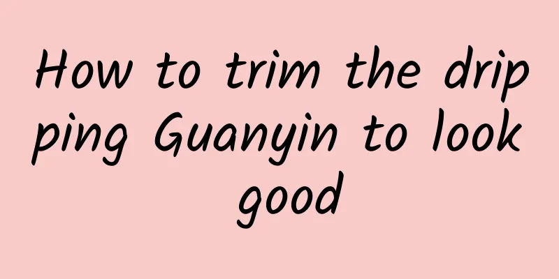 How to trim the dripping Guanyin to look good