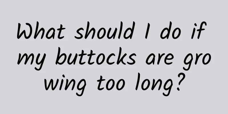 What should I do if my buttocks are growing too long?
