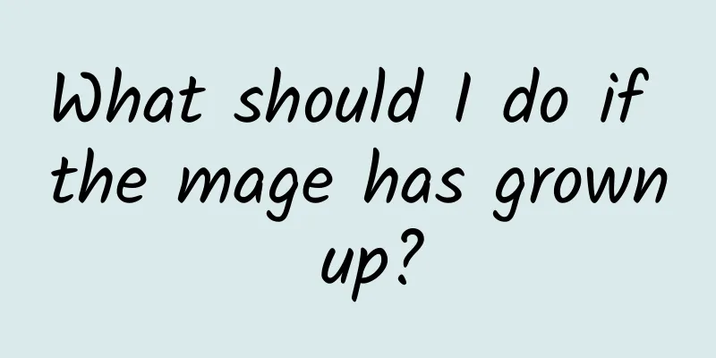 What should I do if the mage has grown up?
