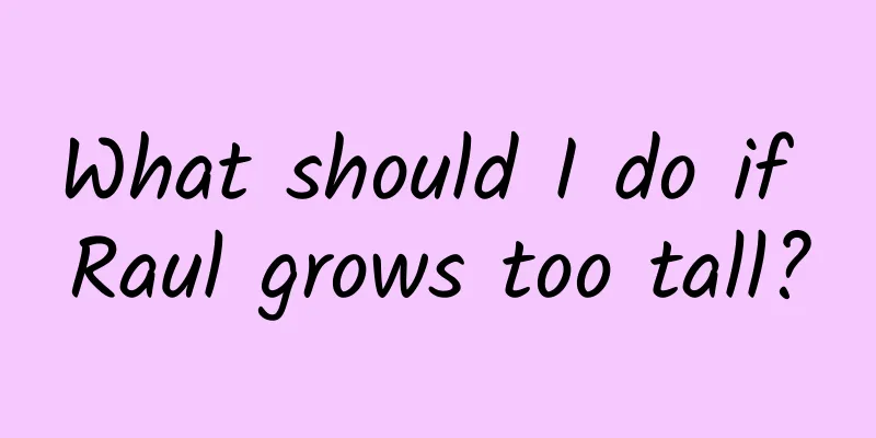 What should I do if Raul grows too tall?