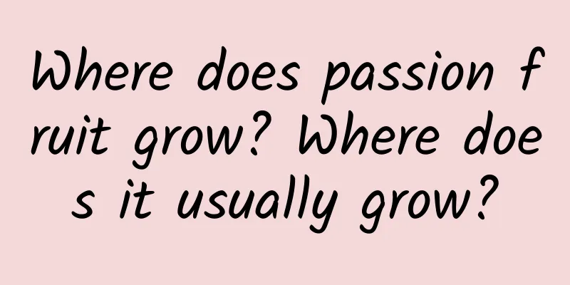Where does passion fruit grow? Where does it usually grow?