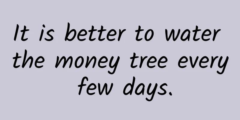 It is better to water the money tree every few days.