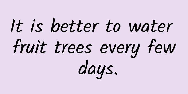 It is better to water fruit trees every few days.