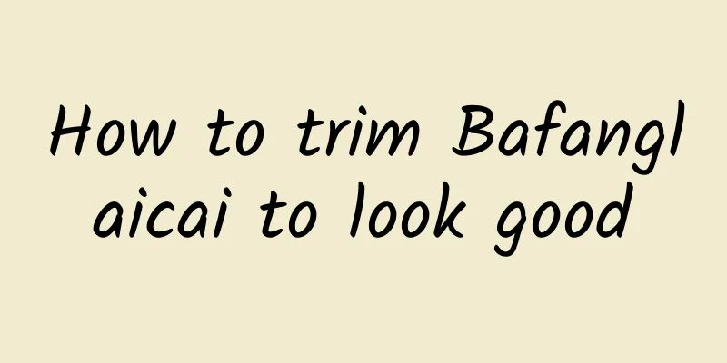 How to trim Bafanglaicai to look good