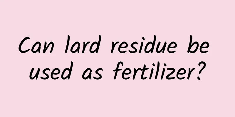 Can lard residue be used as fertilizer?