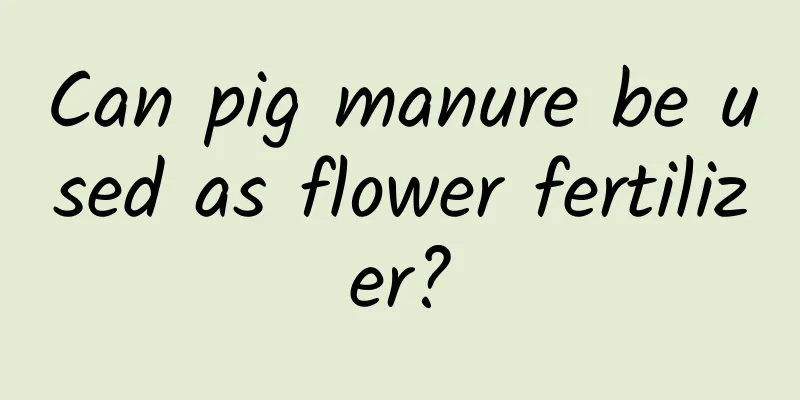 Can pig manure be used as flower fertilizer?