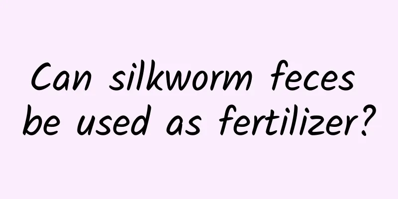 Can silkworm feces be used as fertilizer?
