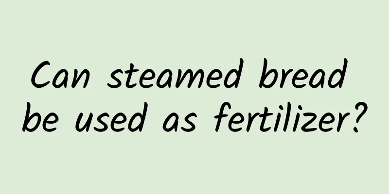 Can steamed bread be used as fertilizer?