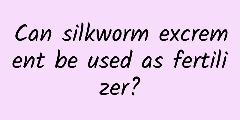 Can silkworm excrement be used as fertilizer?