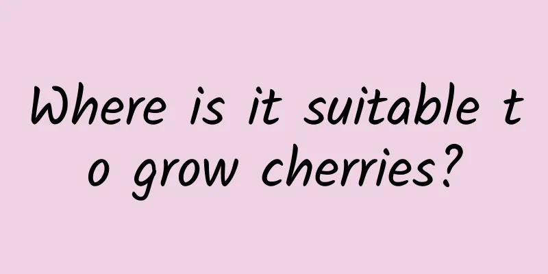 Where is it suitable to grow cherries?