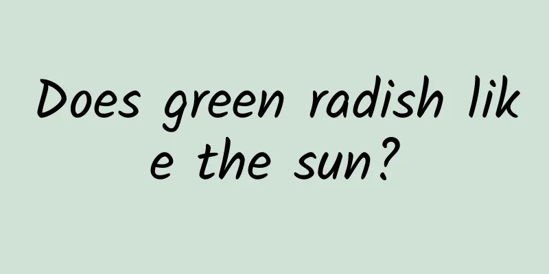 Does green radish like the sun?