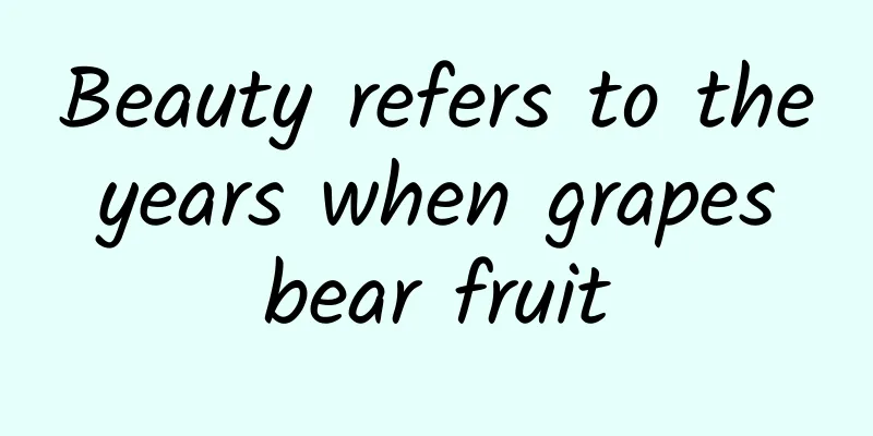 Beauty refers to the years when grapes bear fruit
