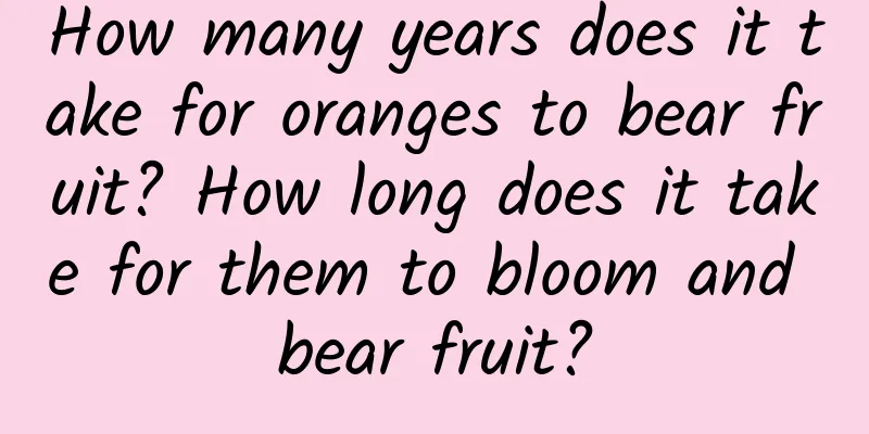 How many years does it take for oranges to bear fruit? How long does it take for them to bloom and bear fruit?