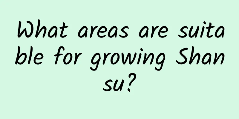 What areas are suitable for growing Shansu?