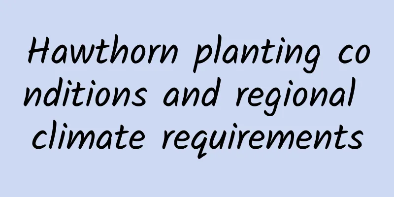 Hawthorn planting conditions and regional climate requirements