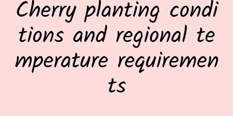 Cherry planting conditions and regional temperature requirements