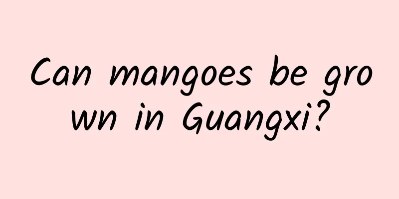Can mangoes be grown in Guangxi?