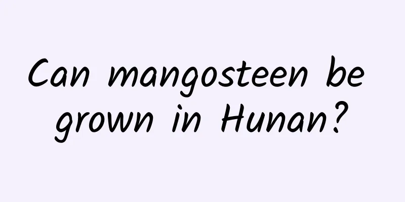 Can mangosteen be grown in Hunan?
