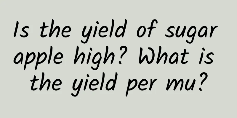 Is the yield of sugar apple high? What is the yield per mu?