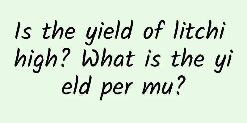 Is the yield of litchi high? What is the yield per mu?