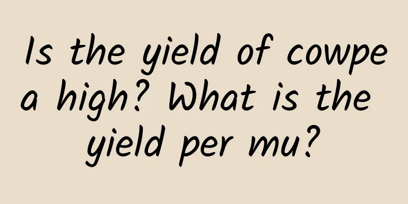 Is the yield of cowpea high? What is the yield per mu?