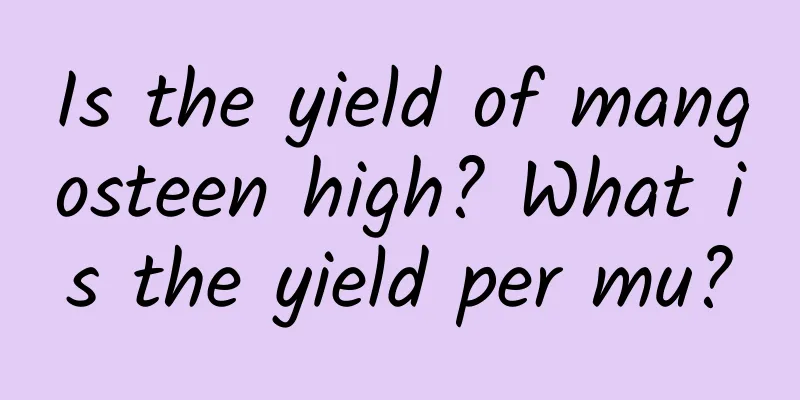 Is the yield of mangosteen high? What is the yield per mu?